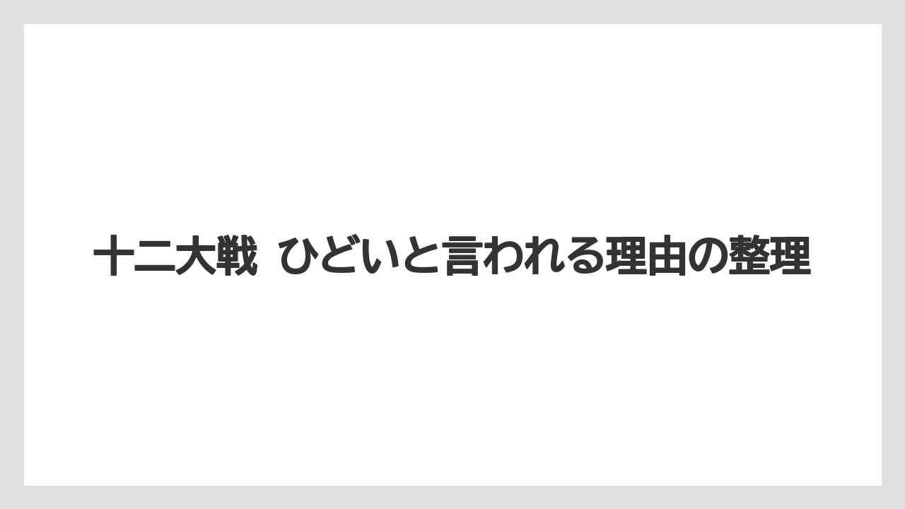 十二大戦 ひどいと言われる理由の整理