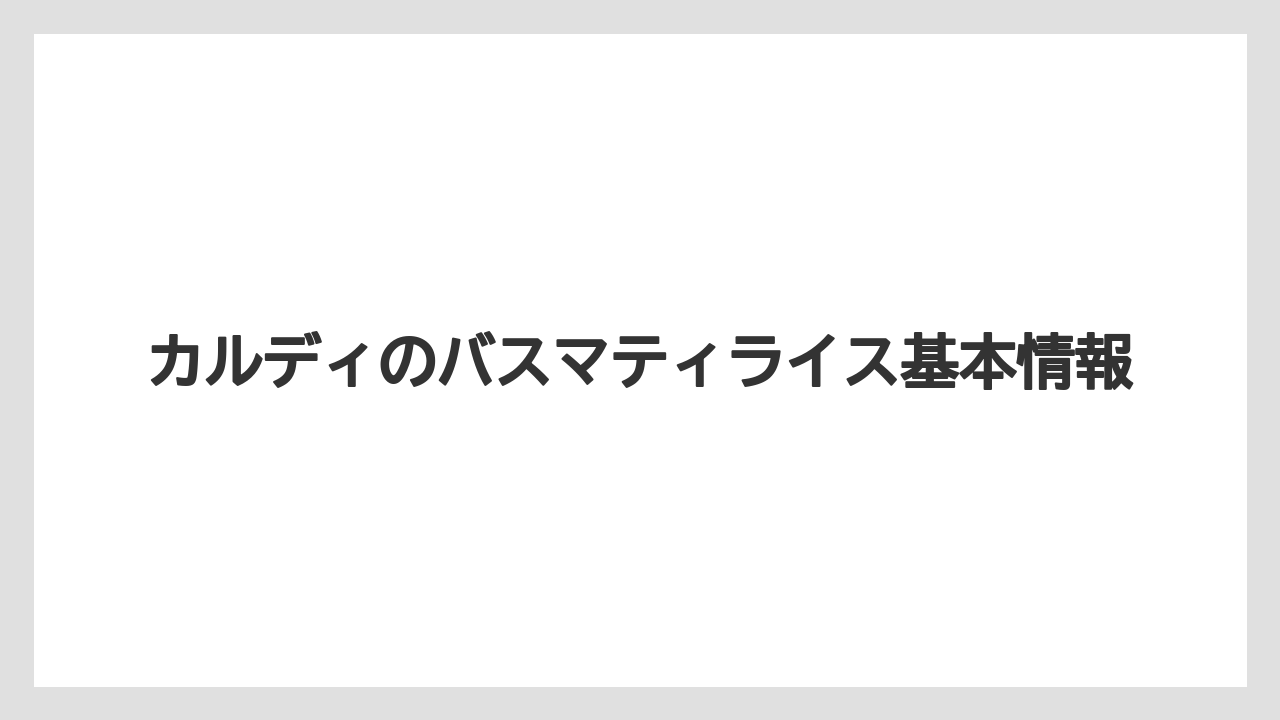 カルディのバスマティライス基本情報