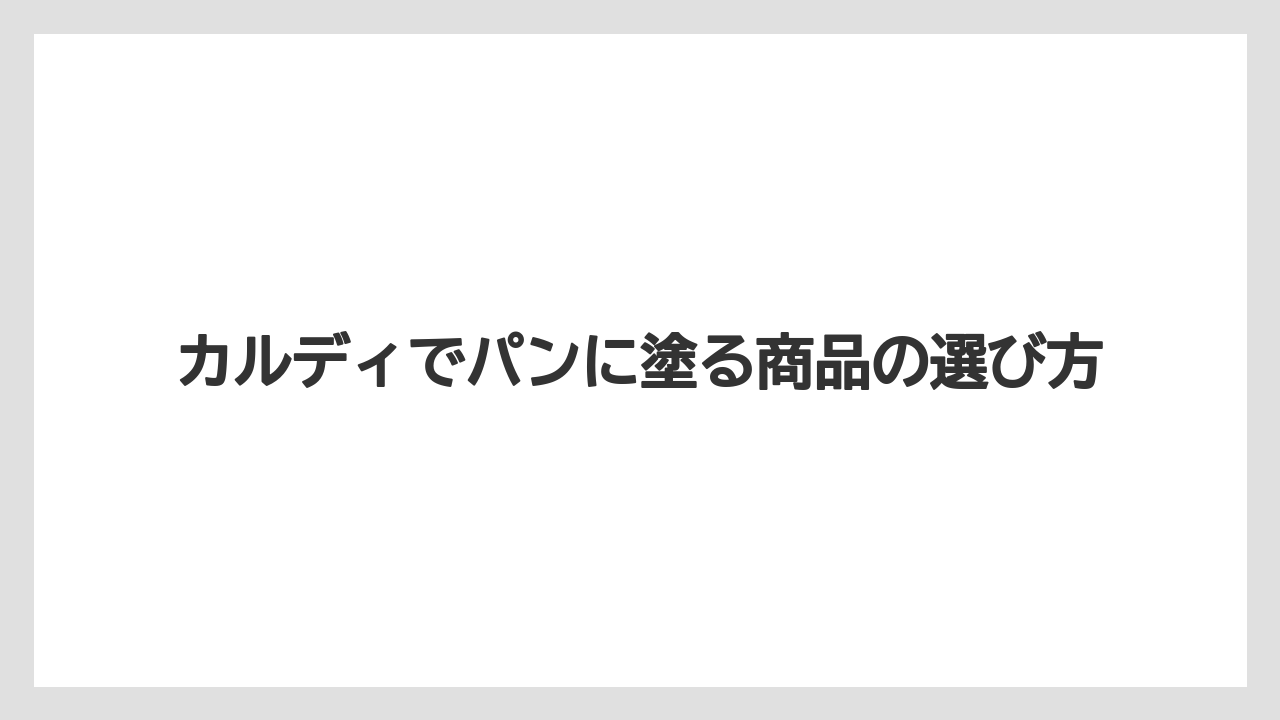 カルディでパンに塗る商品の選び方