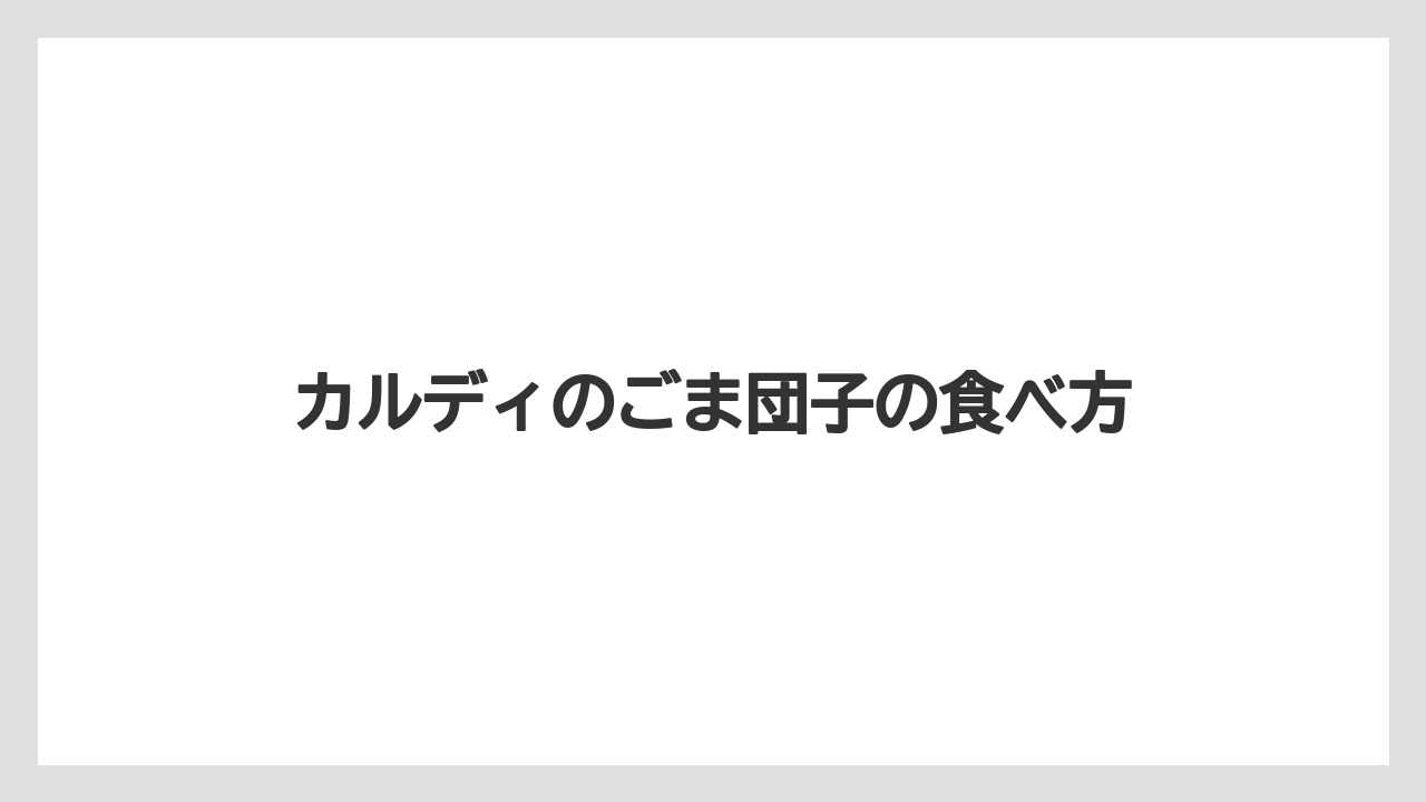 カルディのごま団子の食べ方