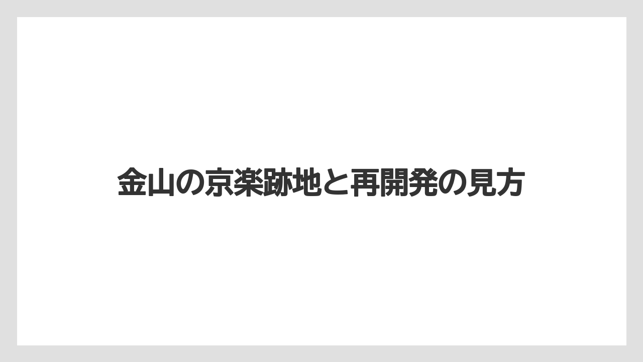 金山の京楽跡地と再開発の見方