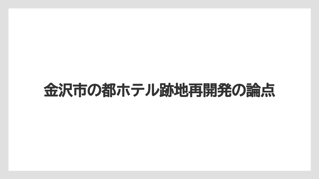 金沢市の都ホテル跡地再開発の論点