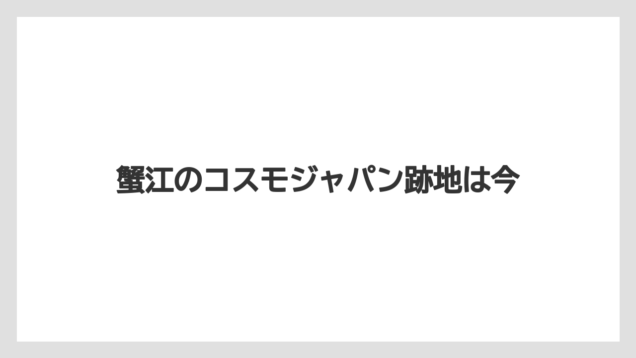 蟹江のコスモジャパン跡地は今