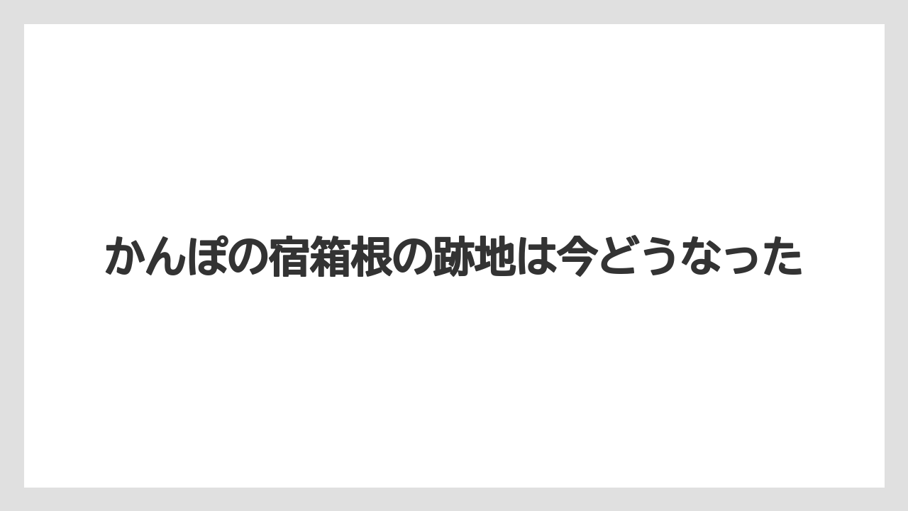 かんぽの宿箱根の跡地は今どうなった