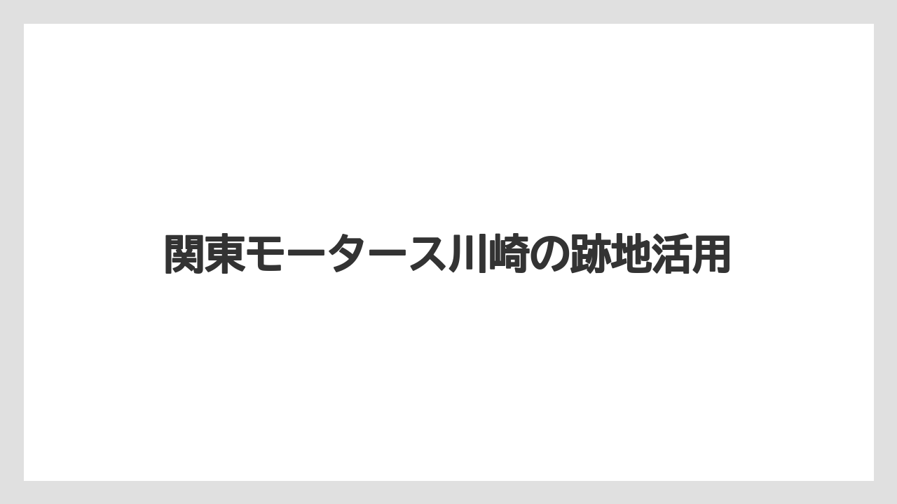 関東モータース川崎の跡地活用