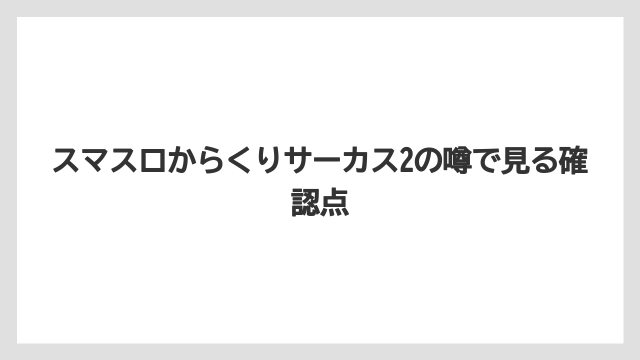 スマスロからくりサーカス2の噂で見る確認点