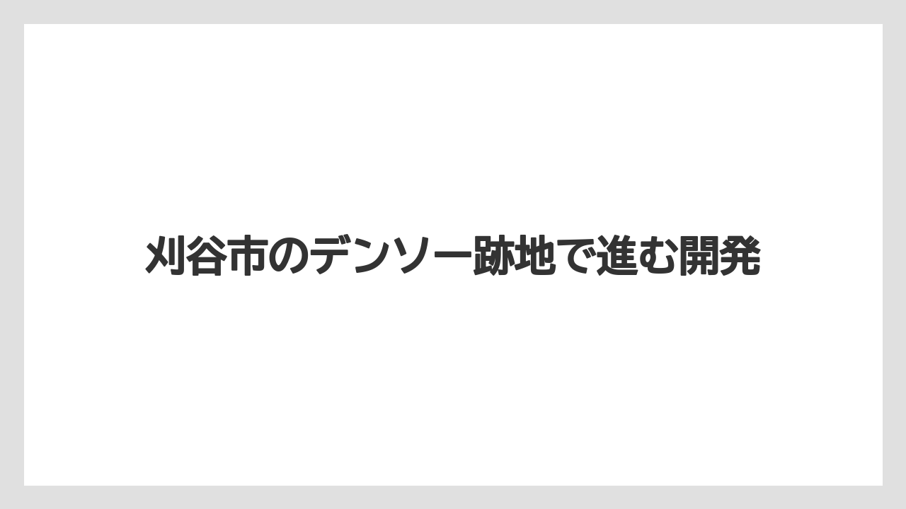 刈谷市のデンソー跡地で進む開発