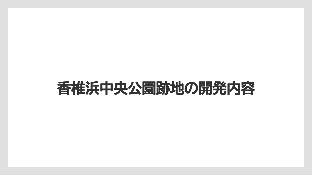 香椎浜中央公園跡地の開発内容