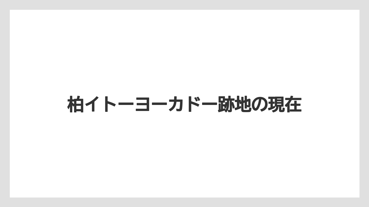 柏イトーヨーカドー跡地の現在