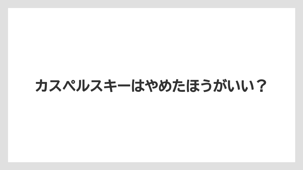カスペルスキーはやめたほうがいい?