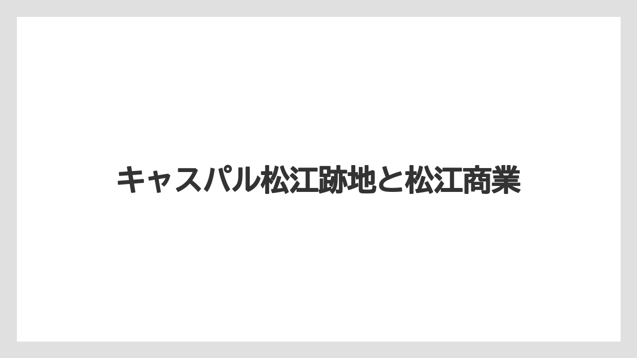 キャスパル松江跡地と松江商業