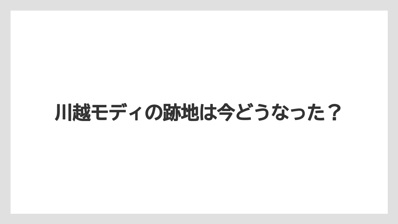 川越モディの跡地は今どうなった?