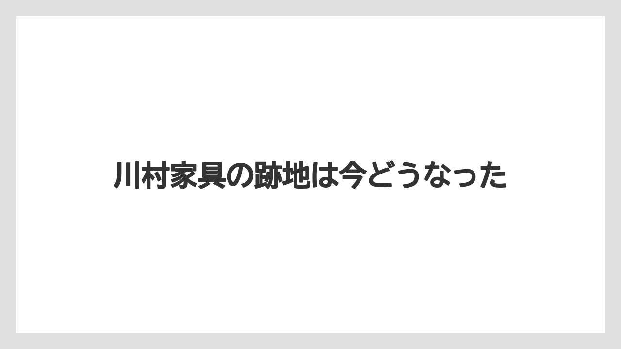 川村家具の跡地は今どうなった