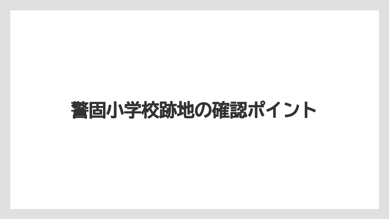 警固小学校跡地の確認ポイント