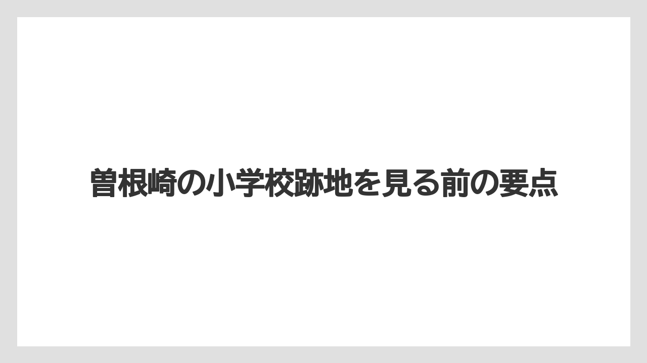 曽根崎の小学校跡地を見る前の要点