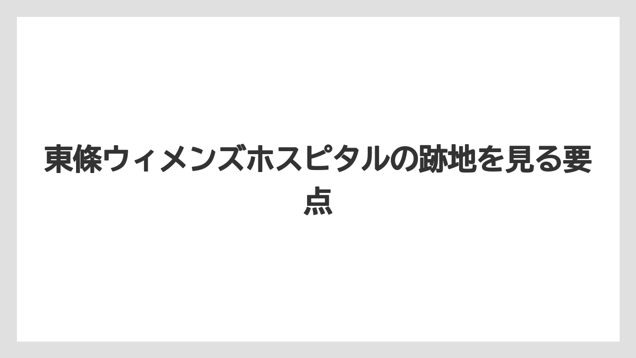 東條ウィメンズホスピタルの跡地を見る要点