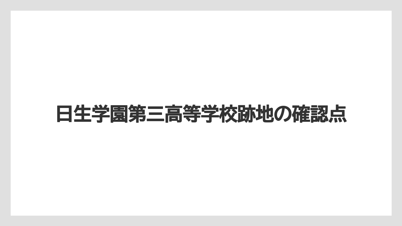 日生学園第三高等学校跡地の確認点