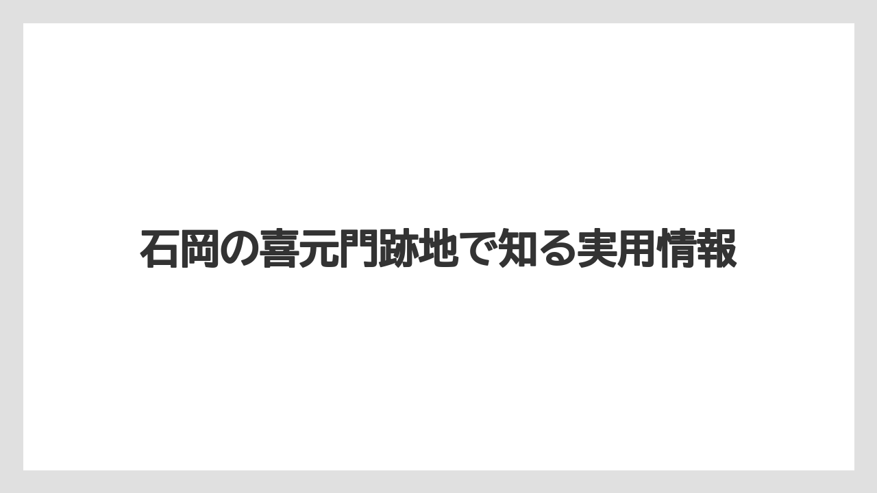 石岡の喜元門跡地で知る実用情報