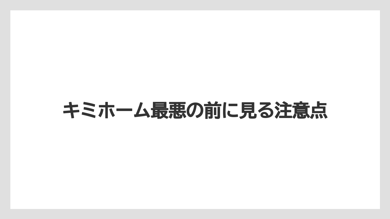 キミホーム最悪の前に見る注意点