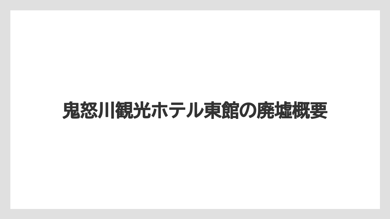 鬼怒川観光ホテル東館の廃墟概要