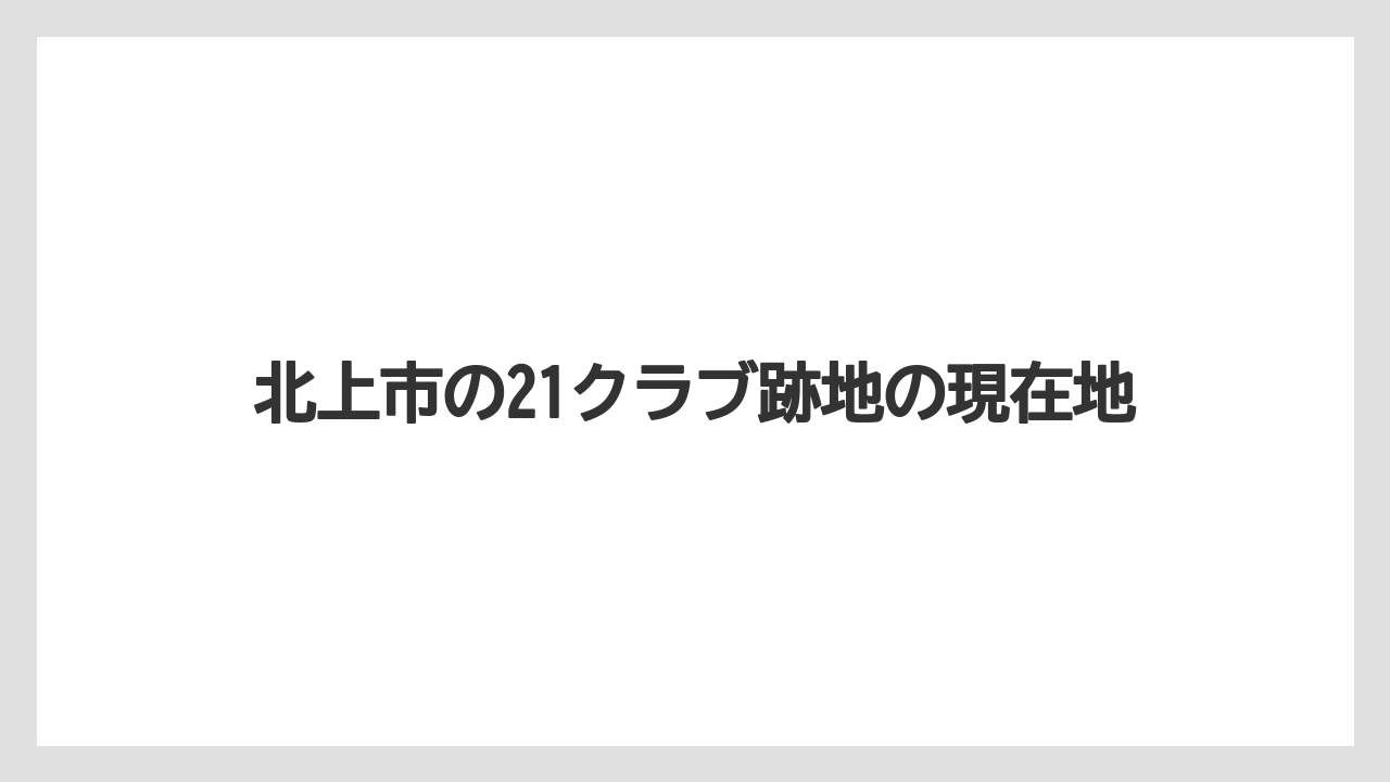 北上市の21クラブ跡地の現在地
