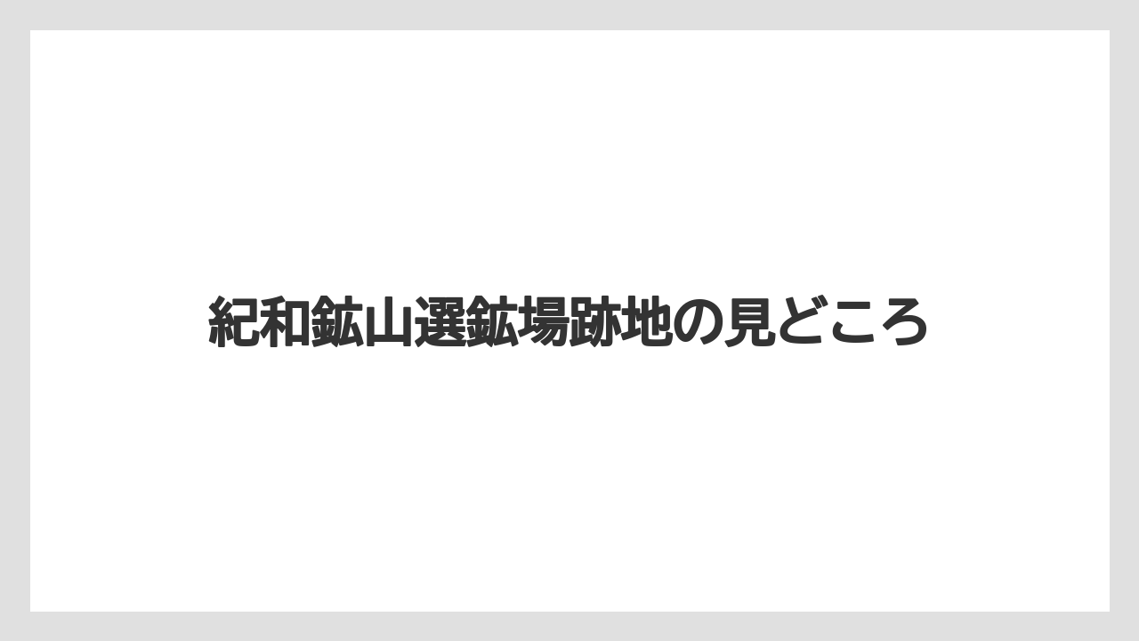 紀和鉱山選鉱場跡地の見どころ