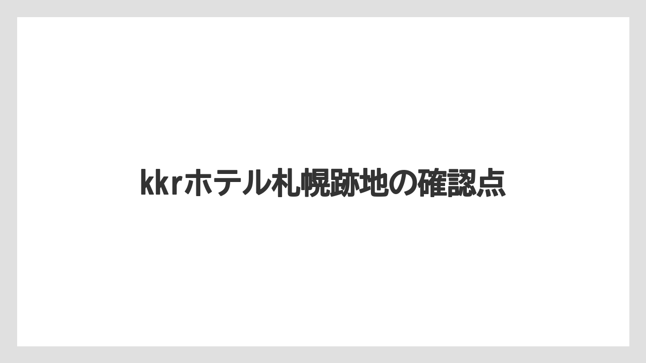 kkrホテル札幌跡地の確認点