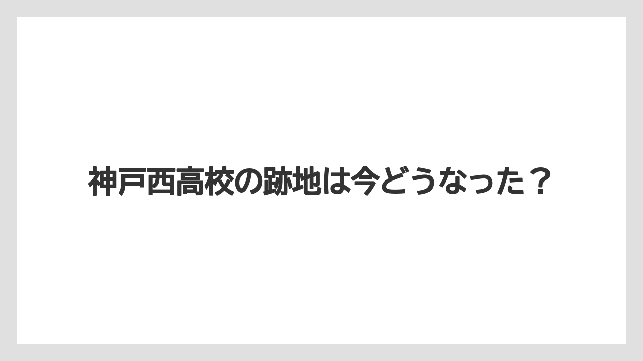 神戸西高校の跡地は今どうなった?