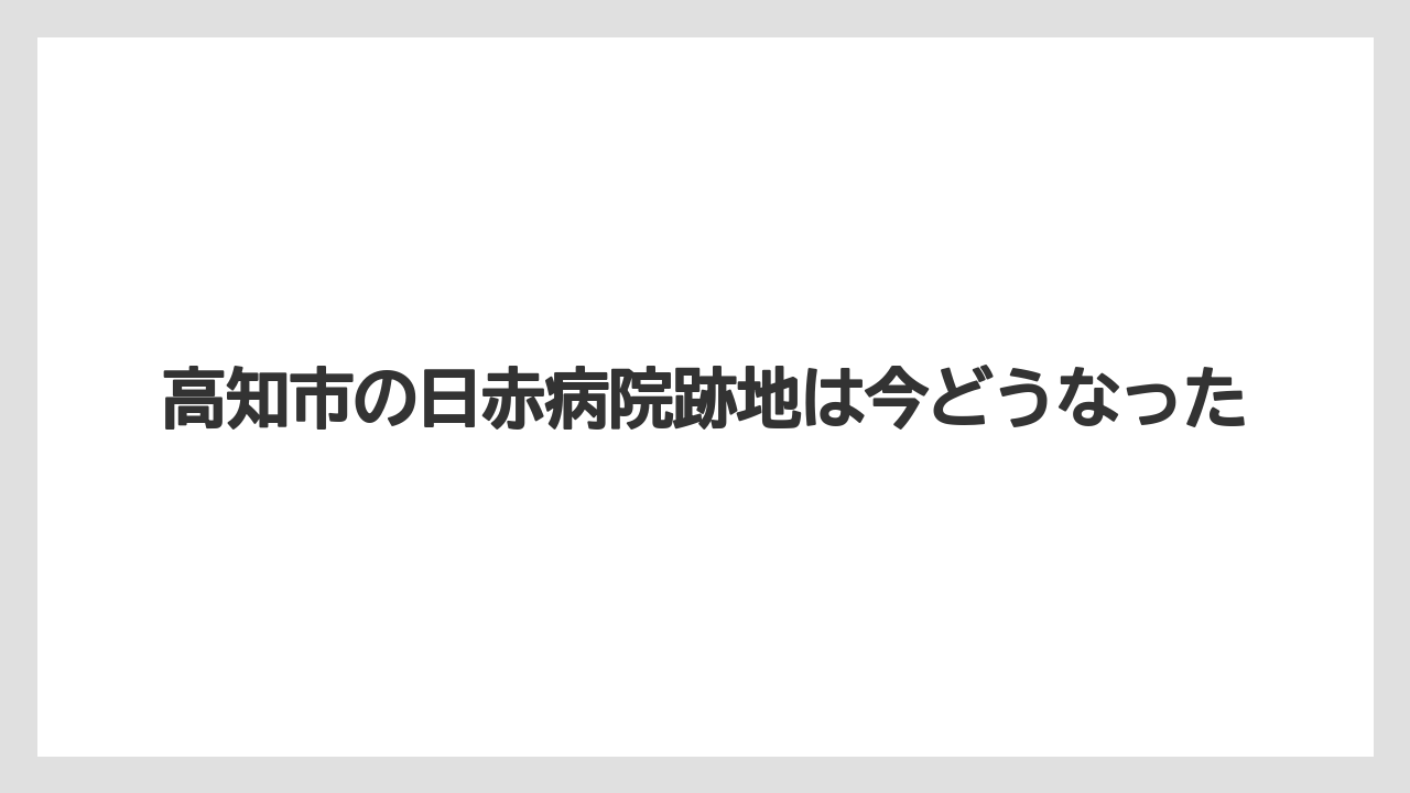 高知市の日赤病院跡地は今どうなった