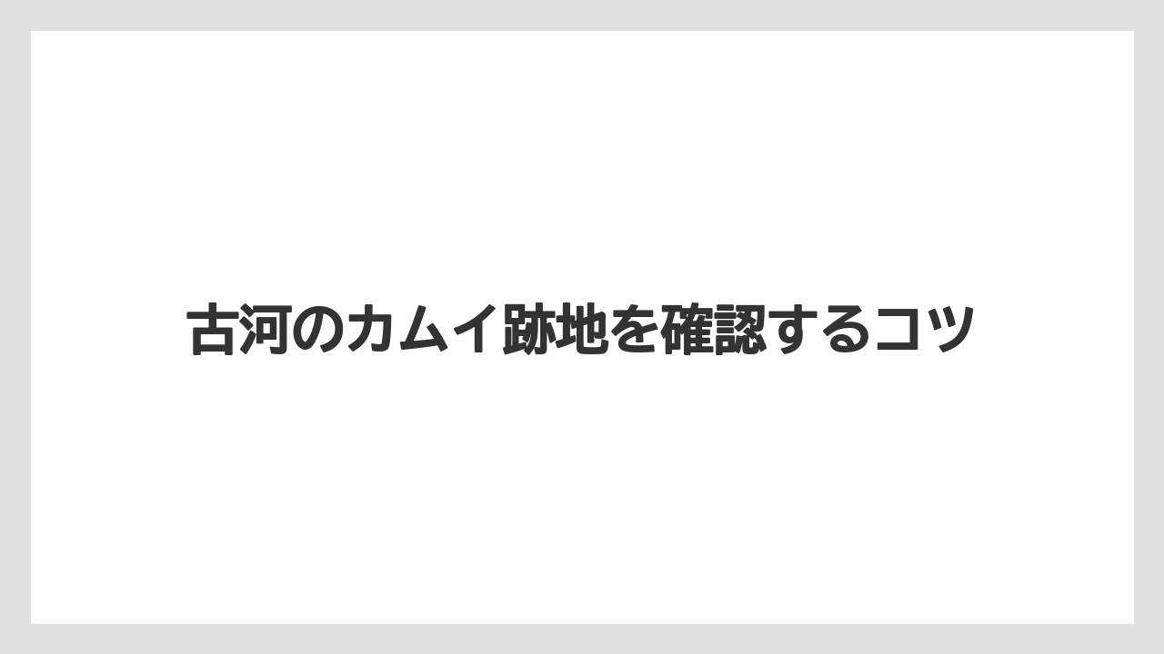 古河のカムイ跡地を確認するコツ