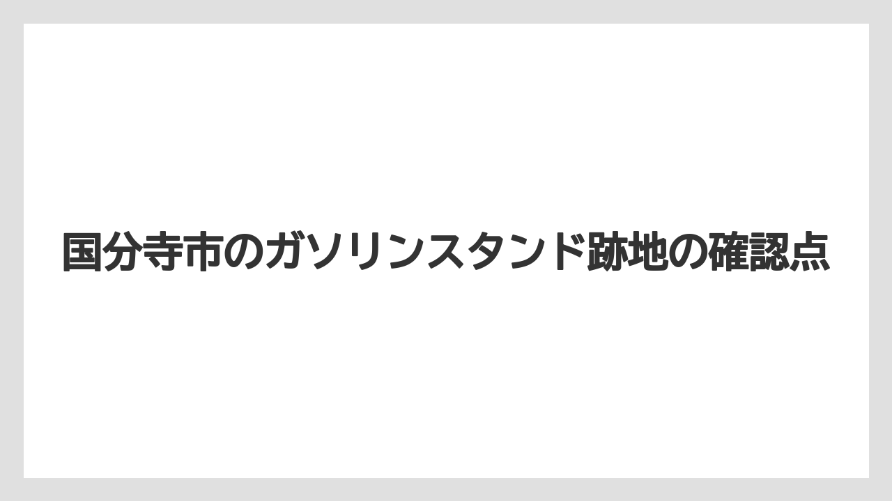 国分寺市のガソリンスタンド跡地の確認点