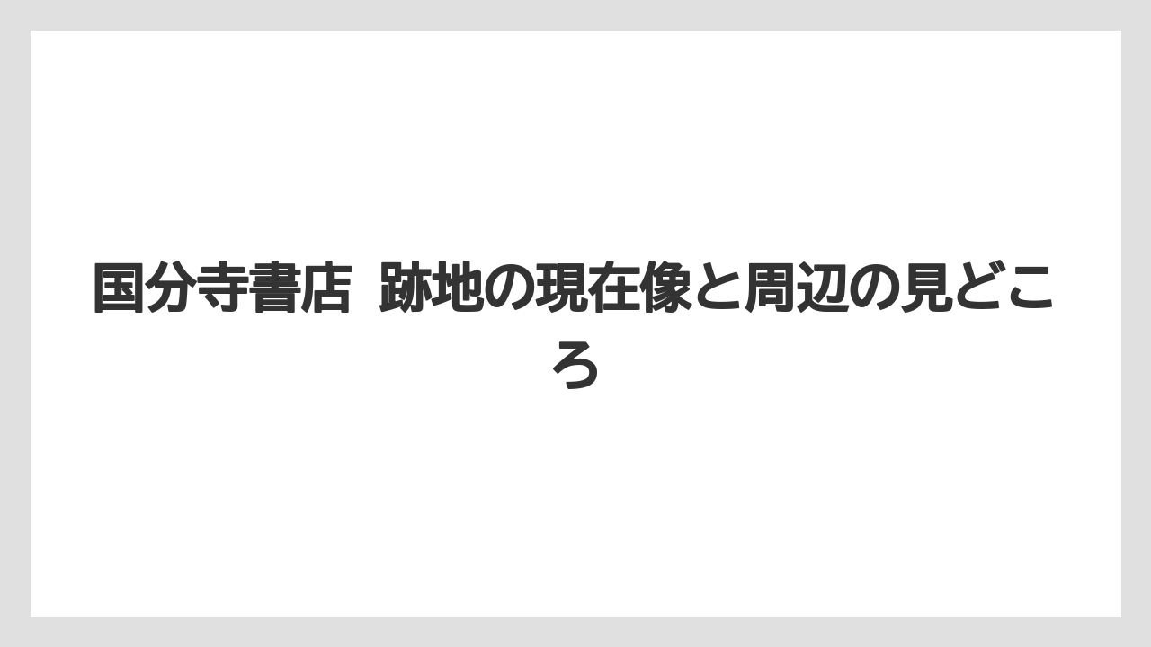 国分寺書店 跡地の現在像と周辺の見どころ
