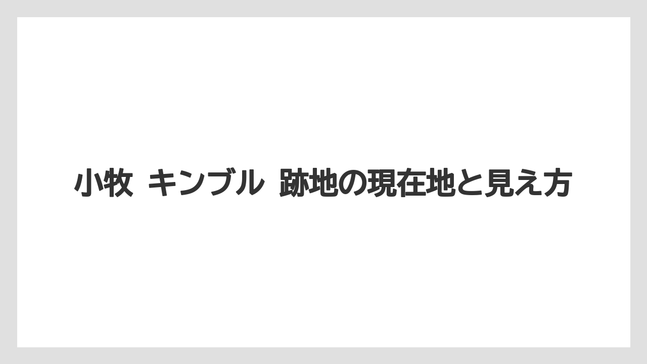 小牧 キンブル 跡地の現在地と見え方