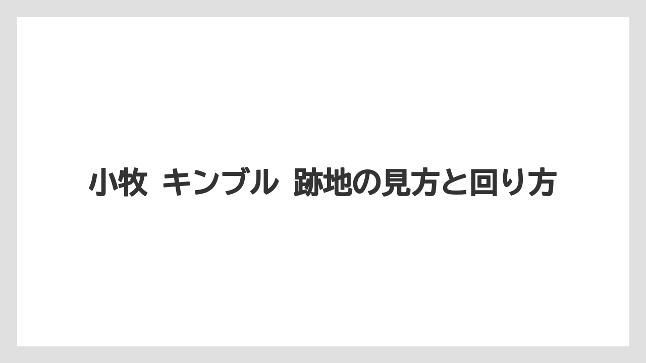 小牧 キンブル 跡地の見方と回り方
