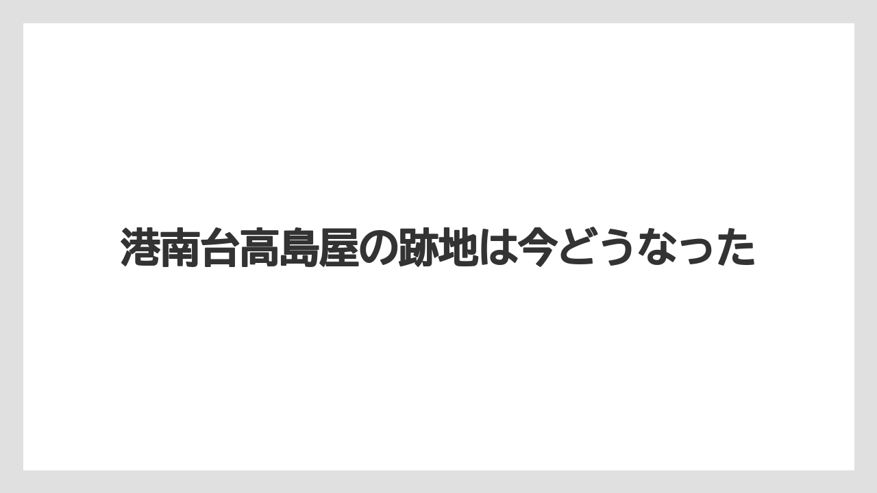 港南台高島屋の跡地は今どうなった