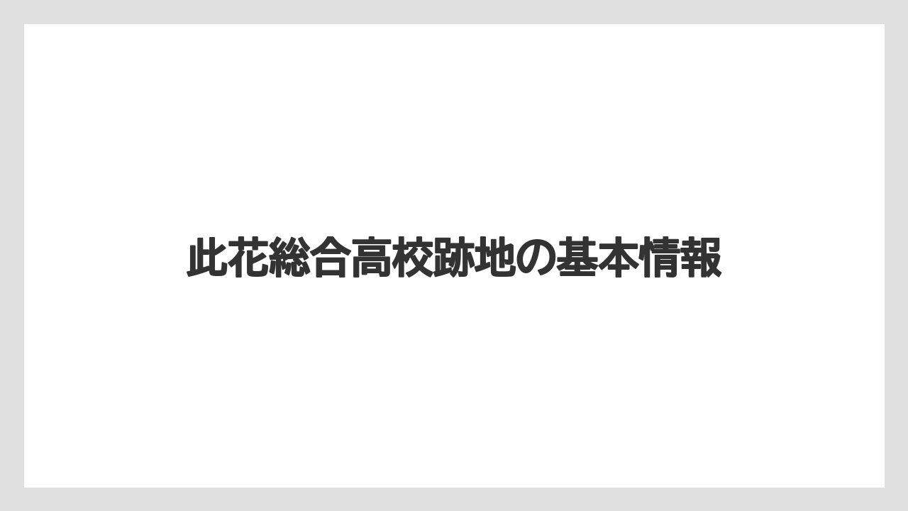 此花総合高校跡地の基本情報