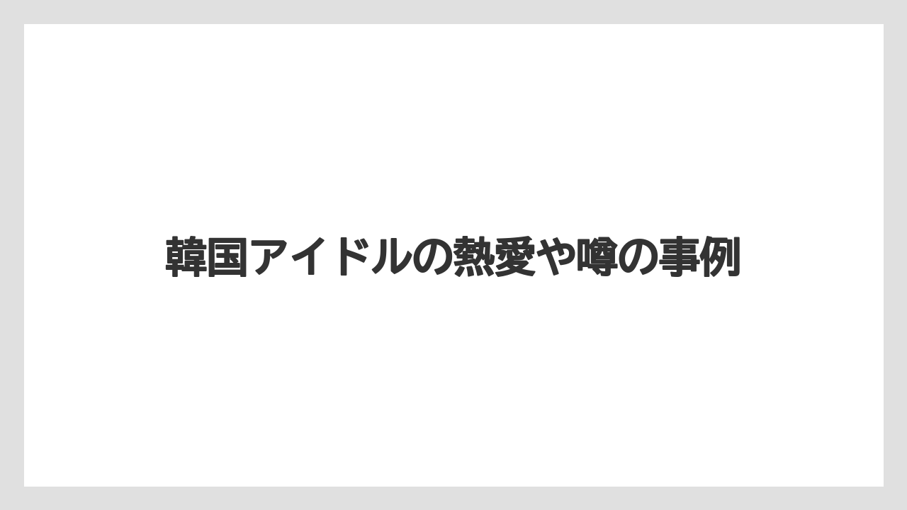 韓国アイドルの熱愛や噂の事例