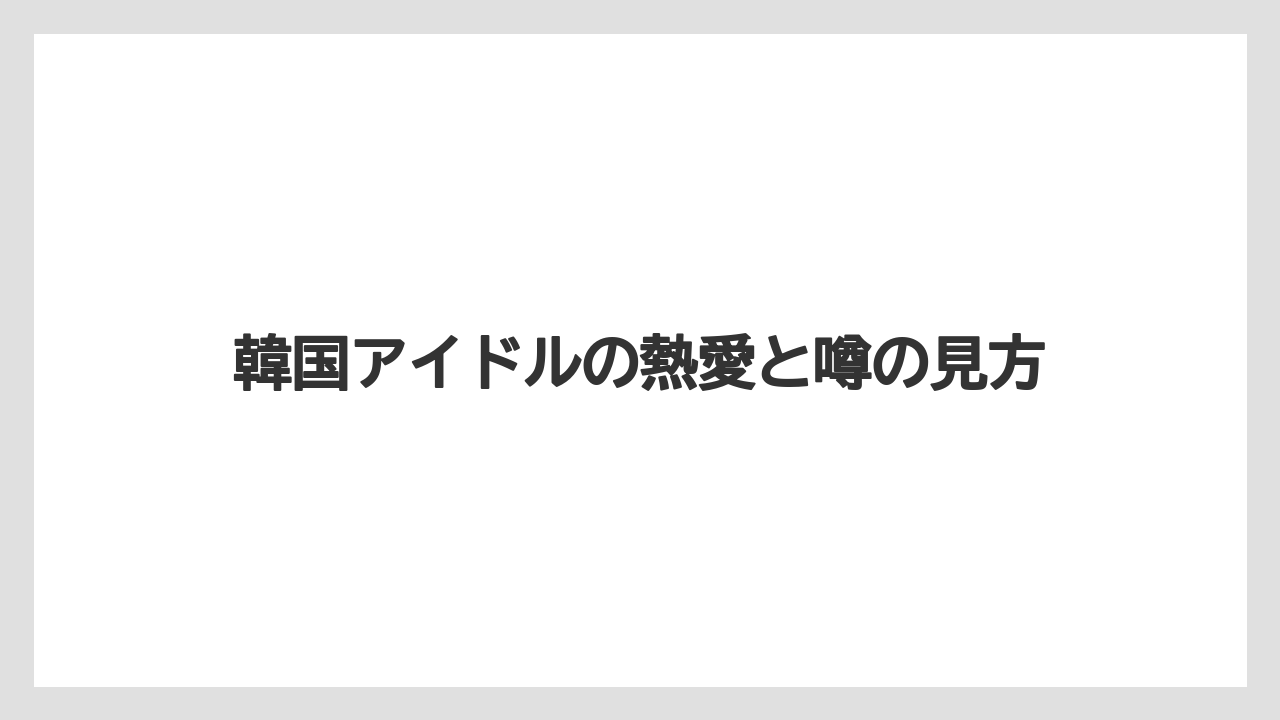 韓国アイドルの熱愛と噂の見方