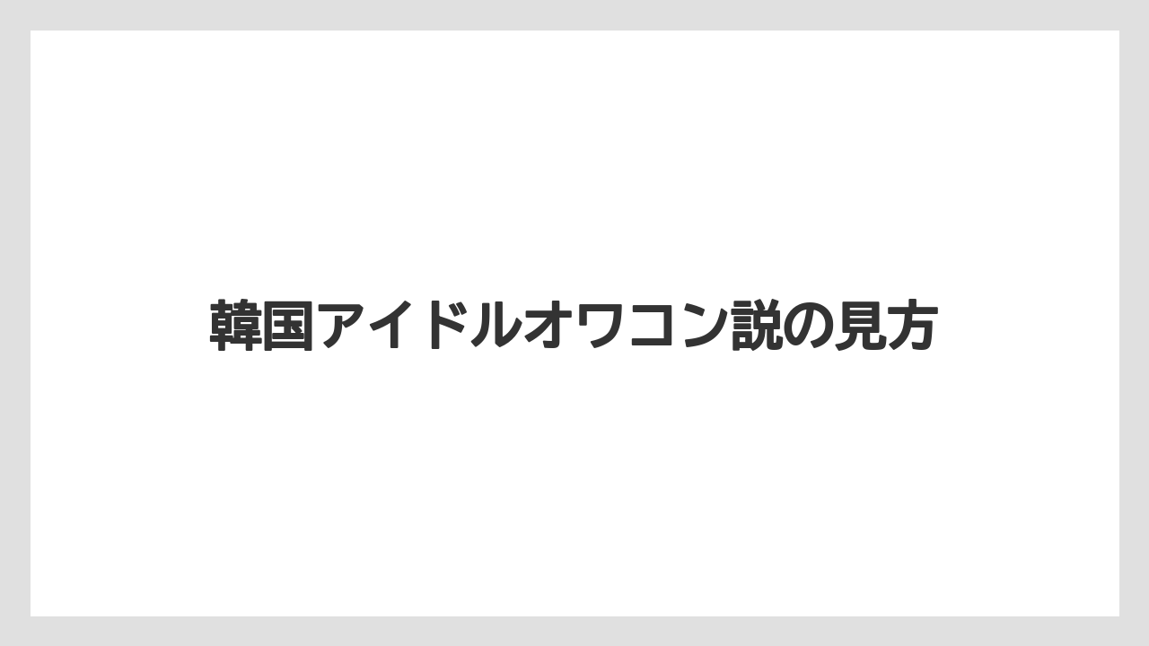 韓国アイドルオワコン説の見方