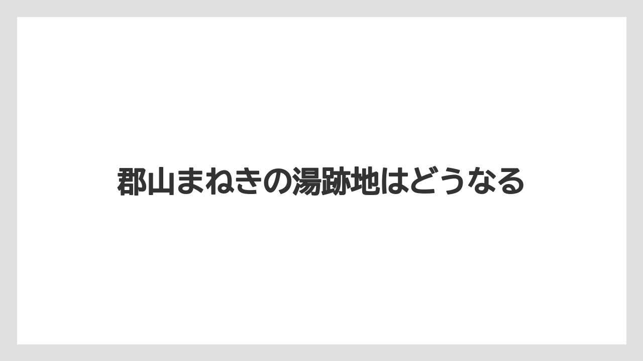 郡山まねきの湯跡地はどうなる