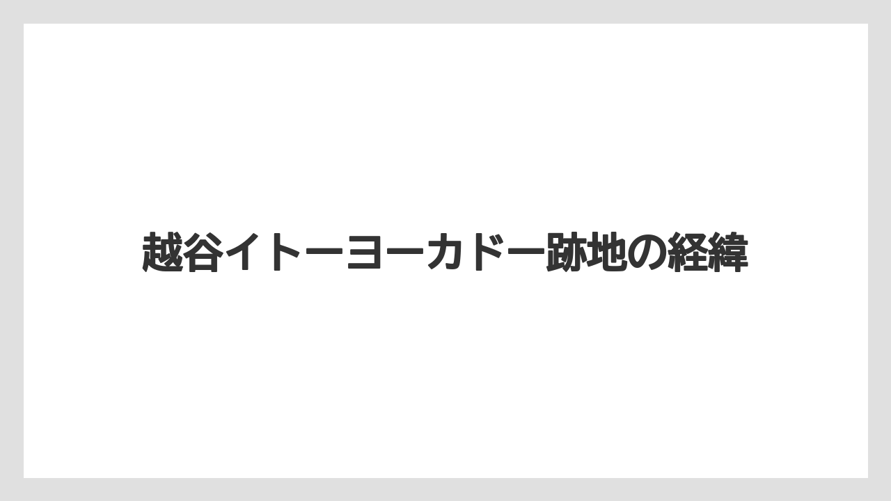 越谷イトーヨーカドー跡地の経緯