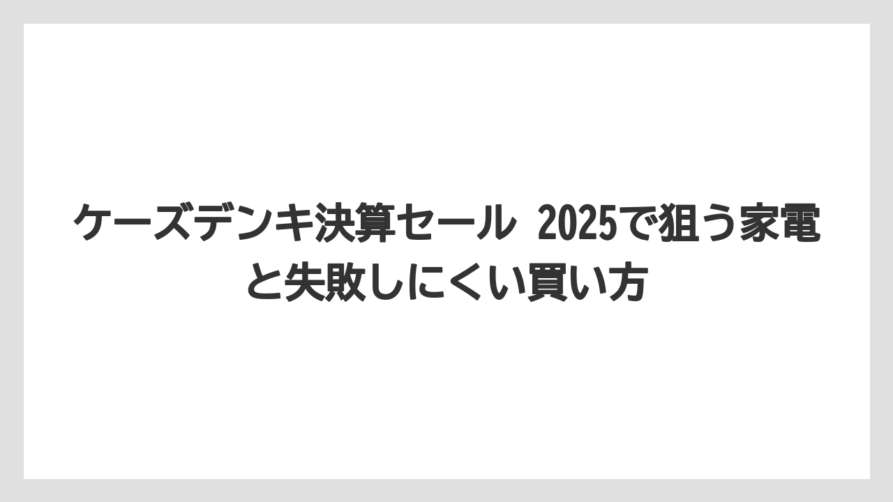ケーズデンキ決算セール 2025で狙う家電と失敗しにくい買い方