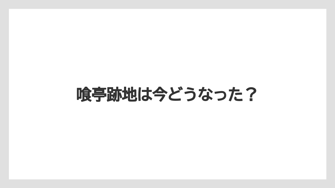 喰亭跡地は今どうなった？
