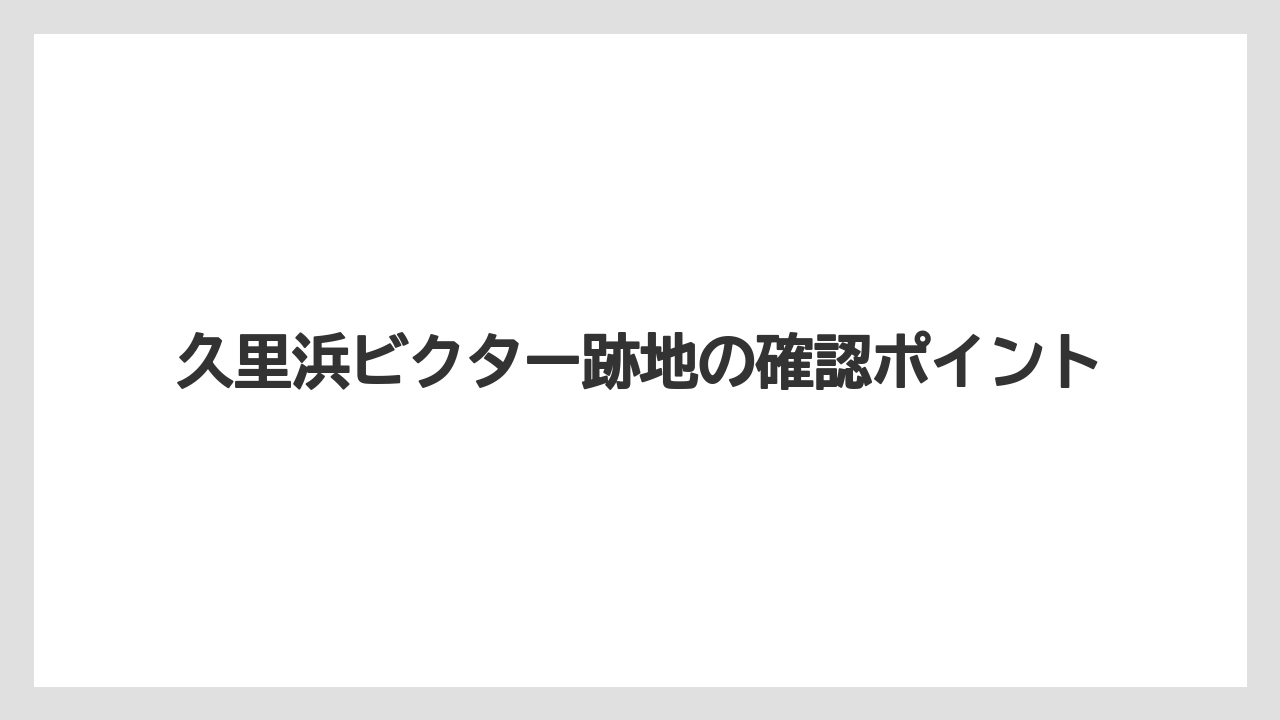 久里浜ビクター跡地の確認ポイント