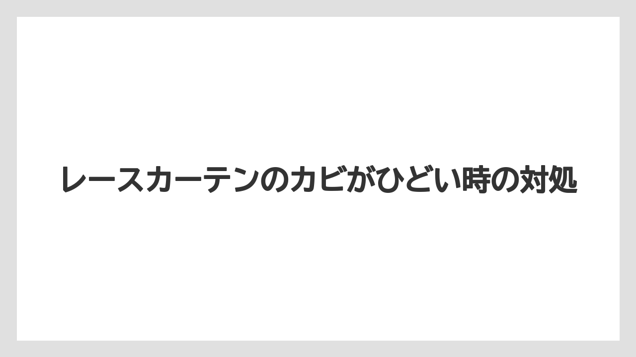 レースカーテンのカビがひどい時の対処