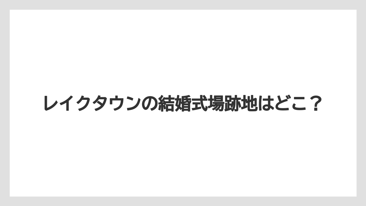 レイクタウンの結婚式場跡地はどこ？