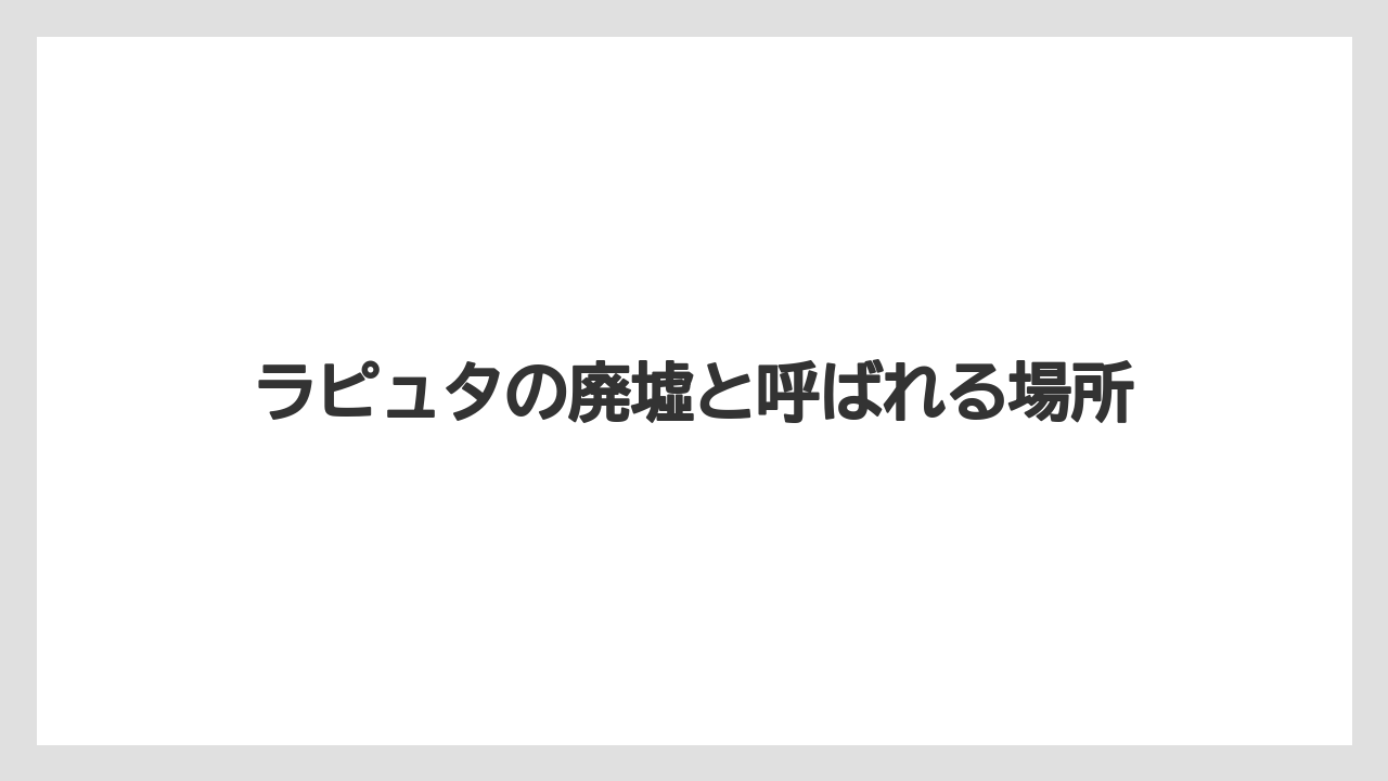 ラピュタの廃墟と呼ばれる場所