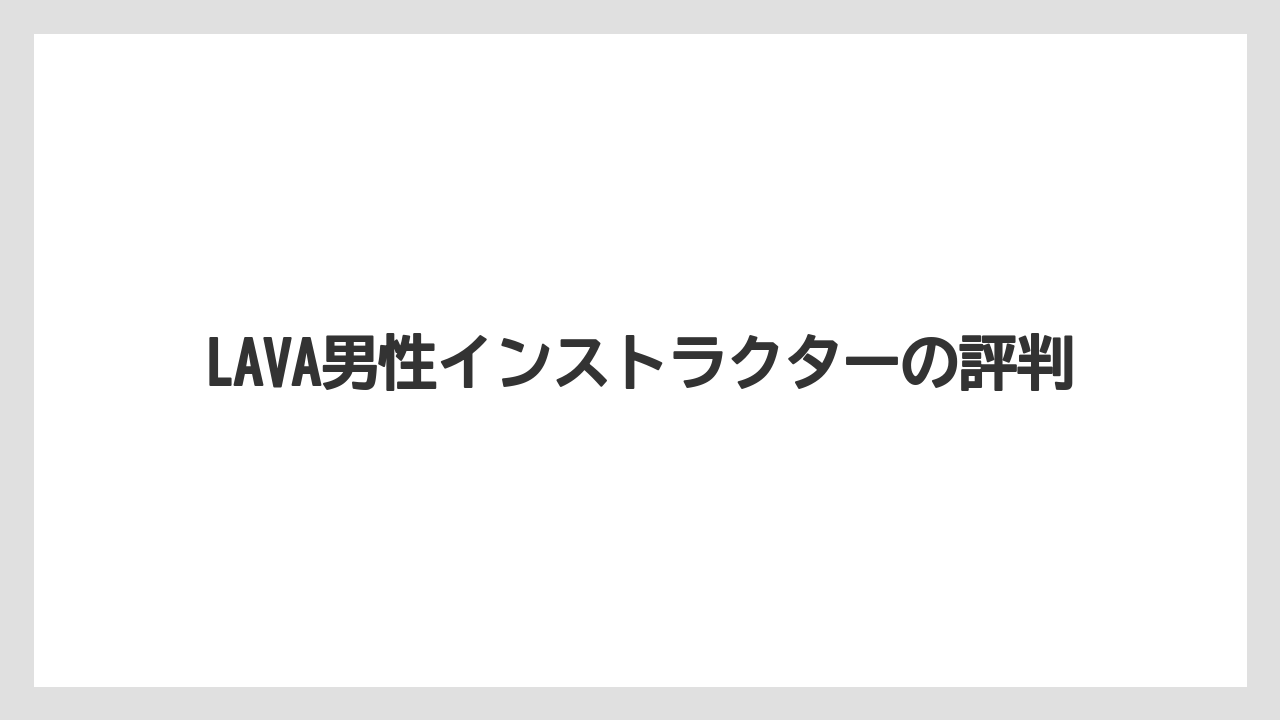 LAVA男性インストラクターの評判