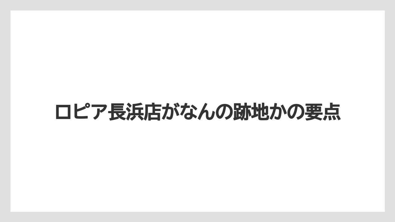ロピア長浜店がなんの跡地かの要点