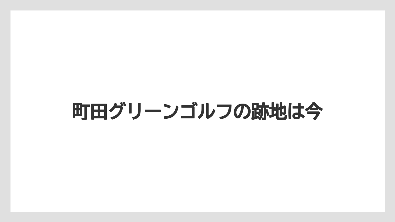 町田グリーンゴルフの跡地は今